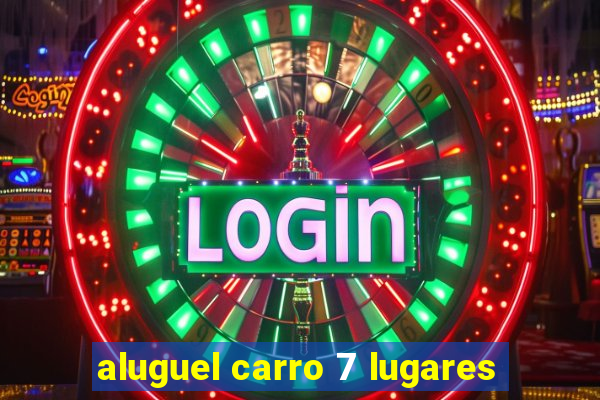 aluguel carro 7 lugares